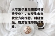 大专生毕业后应选择哪些专业？，大专生未来就业方向推荐，财经金融、物流管理等热门专业。