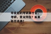 毕业后的考研算什么，考研，意义何在？未来能否逆袭？