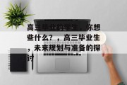 高三毕业的学生，你想些什么？，高三毕业生，未来规划与准备的探讨