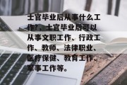 士官毕业后从事什么工作?，士官毕业后可以从事文职工作、行政工作、教师、法律职业、医疗保健、教育工作、军事工作等。