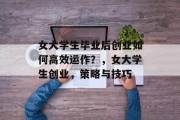 女大学生毕业后创业如何高效运作？，女大学生创业，策略与技巧