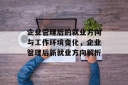 企业管理后的就业方向与工作环境变化，企业管理后新就业方向解析