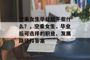 空乘女生毕业后干些什么？，空乘女生，毕业后可选择的职业、发展路径和答案