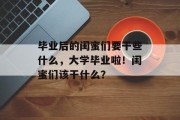 毕业后的闺蜜们要干些什么，大学毕业啦！闺蜜们该干什么？