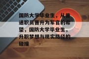 国防大学毕业生，从普通职员晋升为军官的希望，国防大学毕业生，升职梦想与现实路径的碰撞