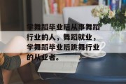 学舞蹈毕业后从事舞蹈行业的人，舞蹈就业，学舞蹈毕业后跳舞行业的从业者。