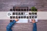 本科毕业生换手机攻略，最佳选择？，如何明智挑选本科毕业生的手机？