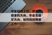毕业后找工作，迷茫与探索的方向，毕业生迷茫方向，如何找到理想工作？