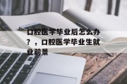 口腔医学毕业后怎么办？，口腔医学毕业生就业前景