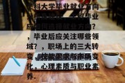 工科大学毕业就业方向分析及建议，工科毕业应如何选择就业方向？，毕业后应关注哪些领域？，职场上的三大转变，技能需求与市场变化，心理素质与职业素养.