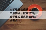大学毕业生应该注重的三点要点，就业规划，大学生应重点把握的三点要点