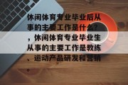 休闲体育专业毕业后从事的主要工作是什么？，休闲体育专业毕业生从事的主要工作是教练、运动产品研发和营销。
