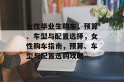 女性毕业生购车，预算、车型与配置选择，女性购车指南，预算、车型与配置选购攻略