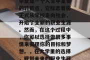 毕业是一个人生中重要的转折点，它标志着你正式从学校走向社会，开始了全新的职业生涯。然而，在这个过程中，你可以选择做很多事情来实现你的目标和梦想。，在大学里的选择，规划未来的职业生涯