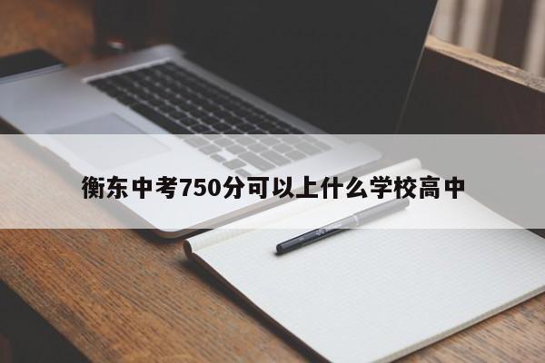 衡东中考750分可以上什么学校高中