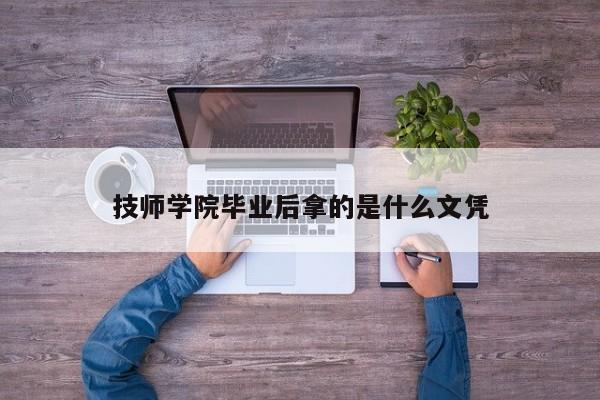 技师学院毕业后拿的是什么文凭