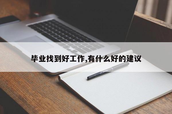 毕业找到好工作,有什么好的建议