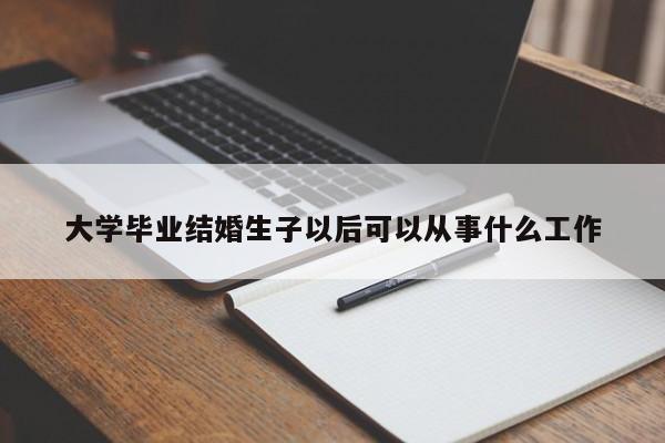 大学毕业结婚生子以后可以从事什么工作