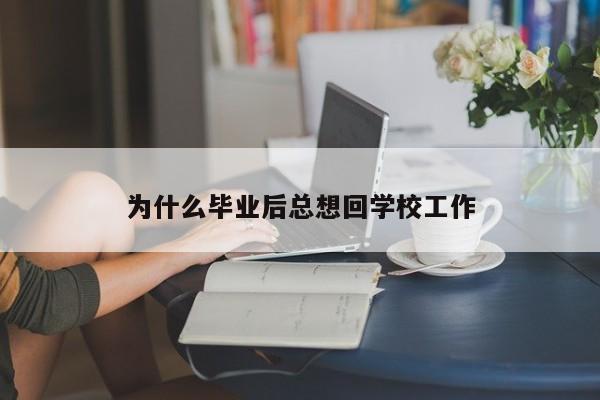 为什么毕业后总想回学校工作