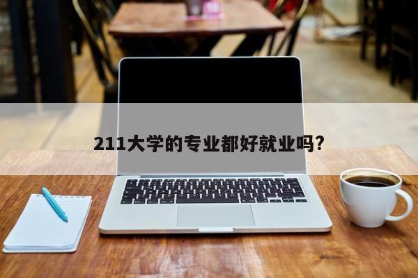 211大学的专业都好就业吗?
