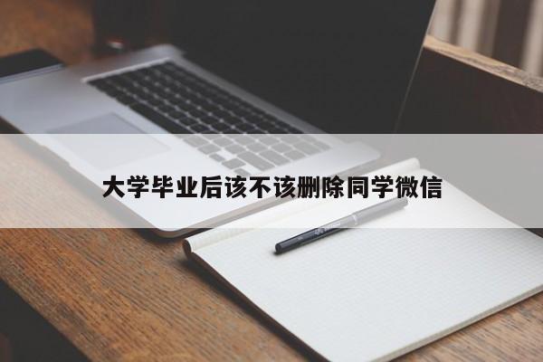 大学毕业后该不该删除同学微信