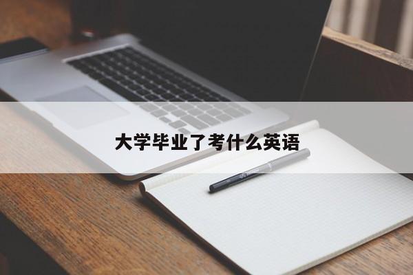 大学毕业了考什么英语