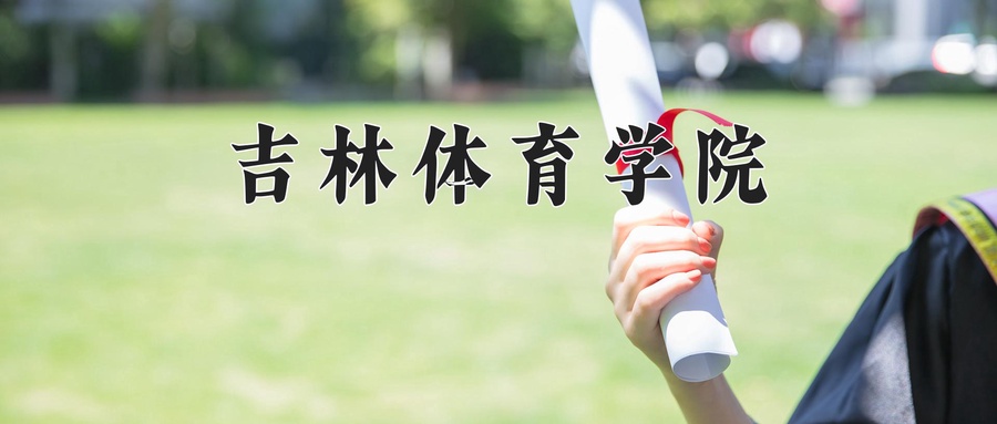 吉林体育学院毕业后(吉林体育学院毕业去向)