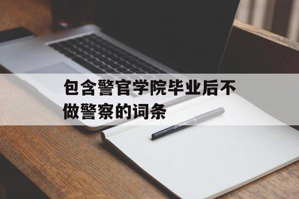 包含警官学院毕业后不做警察的词条