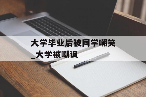大学毕业后被同学嘲笑_大学被嘲讽