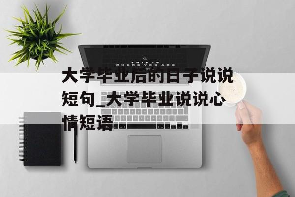 大学毕业后的日子说说短句_大学毕业说说心情短语 大学毕业后的日子说说短句_大学毕业说说心情短语