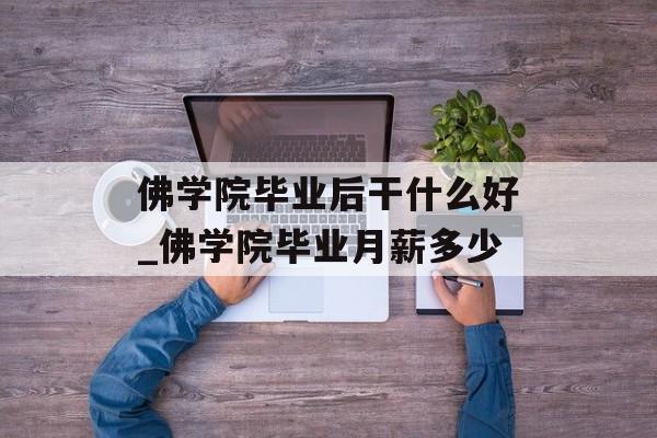 佛学院毕业后干什么好_佛学院毕业月薪多少 佛学院毕业后干什么好_佛学院毕业月薪多少