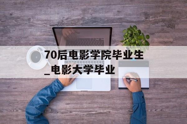 70后电影学院毕业生_电影大学毕业