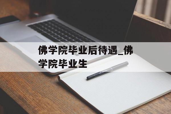 佛学院毕业后待遇_佛学院毕业生 佛学院毕业后待遇_佛学院毕业生