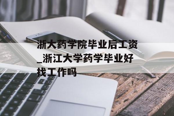 浙大药学院毕业后工资_浙江大学药学毕业好找工作吗
