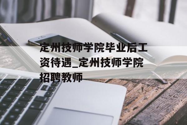 定州技师学院毕业后工资待遇_定州技师学院招聘教师 定州技师学院毕业后工资待遇_定州技师学院招聘教师
