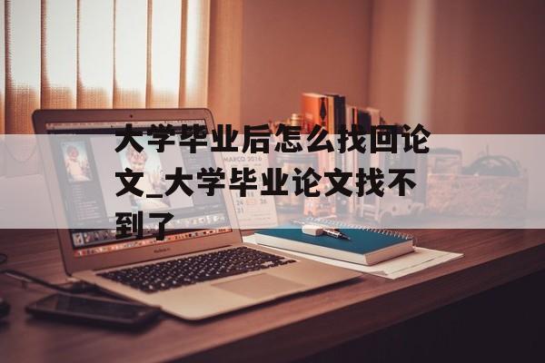 大学毕业后怎么找回论文_大学毕业论文找不到了 大学毕业后怎么找回论文_大学毕业论文找不到了