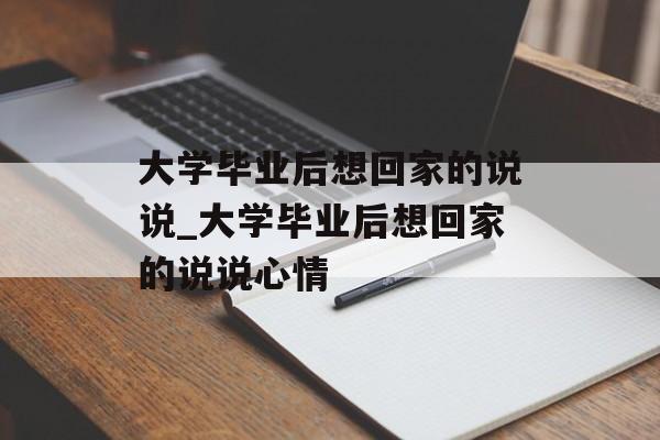 大学毕业后想回家的说说_大学毕业后想回家的说说心情 大学毕业后想回家的说说_大学毕业后想回家的说说心情