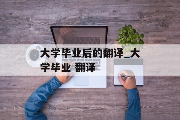 大学毕业后的翻译_大学毕业 翻译
