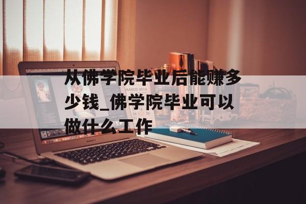 从佛学院毕业后能赚多少钱_佛学院毕业可以做什么工作