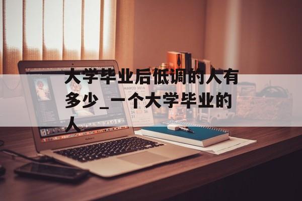 大学毕业后低调的人有多少_一个大学毕业的人