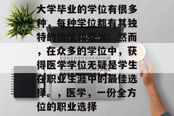 大学毕业的学位有很多种，每种学位都有其独特的价值和意义。然而，在众多的学位中，获得医学学位无疑是学生在职业生涯中的最佳选择。，医学，一份全方位的职业选择