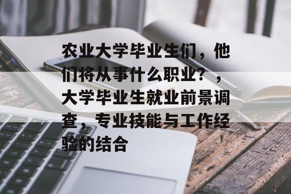 农业大学毕业生们，他们将从事什么职业？，大学毕业生就业前景调查，专业技能与工作经验的结合