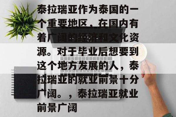泰拉瑞亚作为泰国的一个重要地区，在国内有着广阔的经济和文化资源。对于毕业后想要到这个地方发展的人，泰拉瑞亚的就业前景十分广阔。，泰拉瑞亚就业前景广阔