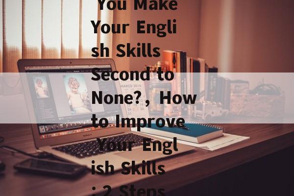 Title: Can You Make Your English Skills Second to None?，How to Improve Your English Skills: 2 Steps in 1 Day