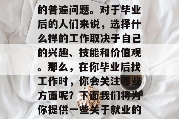 毕业了，找工作似乎已经成为每个毕业生面临的普遍问题。对于毕业后的人们来说，选择什么样的工作取决于自己的兴趣、技能和价值观。那么，在你毕业后找工作时，你会关注哪些方面呢？下面我们将为你提供一些关于就业的建议。，毕业生求职，关注五点要素