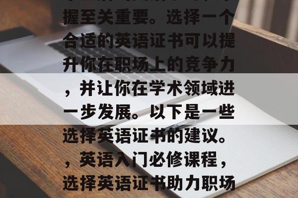 毕业后的英语学习和掌握至关重要。选择一个合适的英语证书可以提升你在职场上的竞争力，并让你在学术领域进一步发展。以下是一些选择英语证书的建议。，英语入门必修课程，选择英语证书助力职场成长！