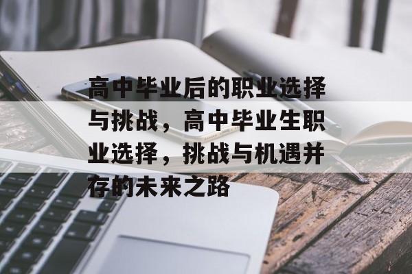 高中毕业后的职业选择与挑战，高中毕业生职业选择，挑战与机遇并存的未来之路