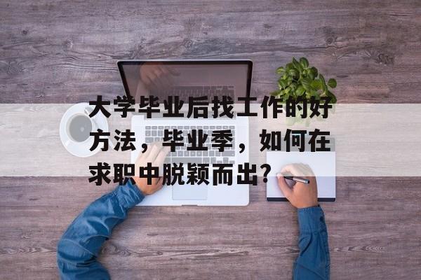 大学毕业后找工作的好方法,毕业季,如何在求职中脱颖而出? 大学毕业后找工作的好方法,毕业季,如何在求职中脱颖而出?