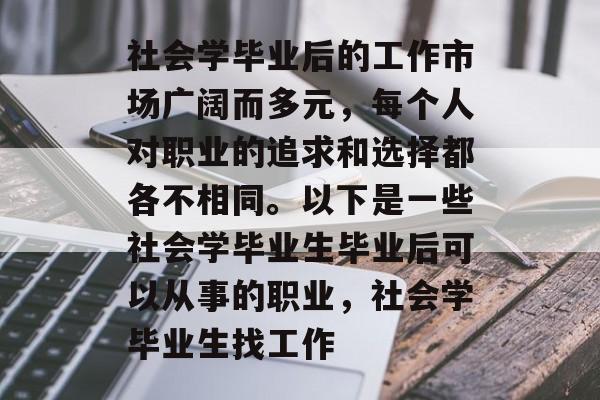 社会学毕业后的工作市场广阔而多元，每个人对职业的追求和选择都各不相同。以下是一些社会学毕业生毕业后可以从事的职业，社会学毕业生找工作