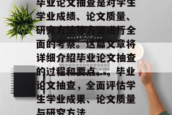 毕业论文抽查是对学生学业成绩、论文质量、研究方法等方面进行全面的考察。这篇文章将详细介绍毕业论文抽查的过程和要点。,毕业论文抽查,全面评估学生学业成果、论文质量与研究方法 毕业论文抽查是对学生学业成绩、论文质量、研究方法等方面进行全面的考察。这篇文章将详细介绍毕业论文抽查的过程和要点。,毕业论文抽查,全面评估学生学业成果、论文质量与研究方法